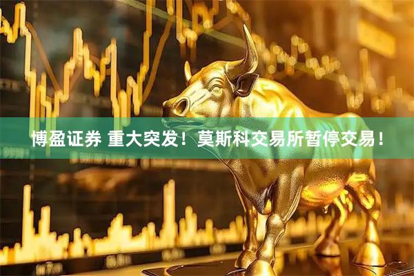 博盈证券 重大突发！莫斯科交易所暂停交易！