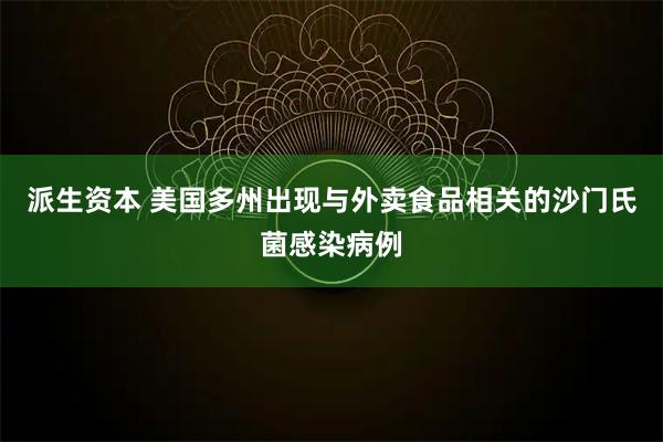 派生资本 美国多州出现与外卖食品相关的沙门氏菌感染病例