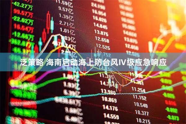 泛策略 海南启动海上防台风Ⅳ级应急响应