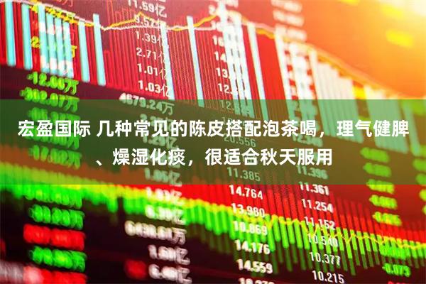 宏盈国际 几种常见的陈皮搭配泡茶喝，理气健脾、燥湿化痰，很适合秋天服用