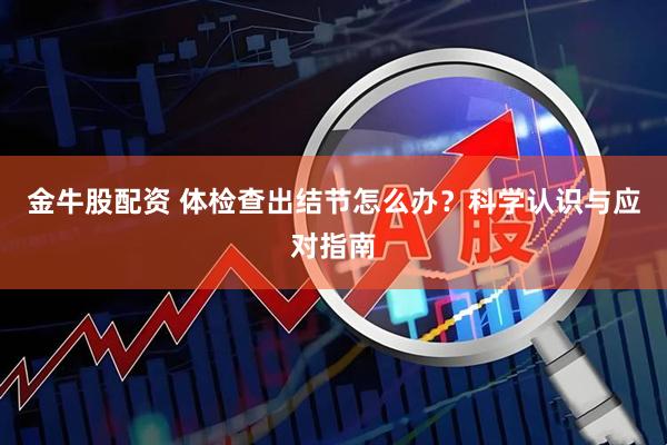金牛股配资 体检查出结节怎么办？科学认识与应对指南