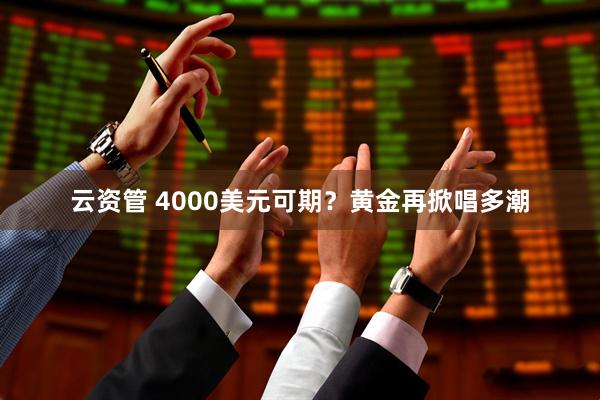 云资管 4000美元可期？黄金再掀唱多潮
